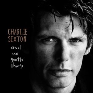 CHARLIE SEXTON / チャーリー・セクストン / CRUEL & GENTLE THINGS - CANADA