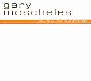 GARY MOSCHELES / SHAPED TO MAKE YOUR LIFE EASIER