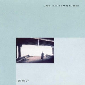 JOHN FOXX & LOUIS GORDON / ジョン・フォックス / ルイス・ゴードン / SHIFTING CITY