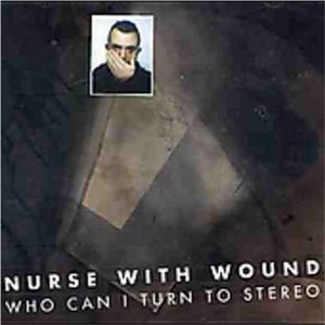 NURSE WITH WOUND / ナース・ウィズ・ウーンド / WHO CAN I TURN TO STEREO?