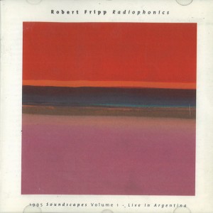 ROBERT FRIPP / ロバート・フリップ / RADIOPHONICS: 1995 SOUNDSCAPE VOLUME 1-LIVE IN ARGENTINA
