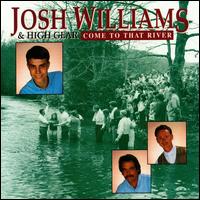 JOSH WILLIAMS & HIGH GEAR / COME TO THAT RIVER