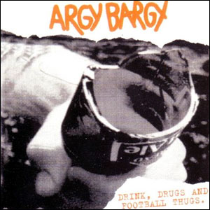 ARGY BARGY / アージー・バージー / DRINK, DRUGS AND FOOTBALL THUG