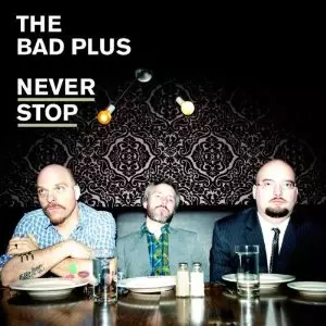 BAD PLUS / ザ・バッド・プラス / Never Stop