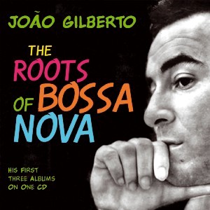 JOAO GILBERTO / ジョアン・ジルベルト / THE ROOTS OF BOSSA NOVA