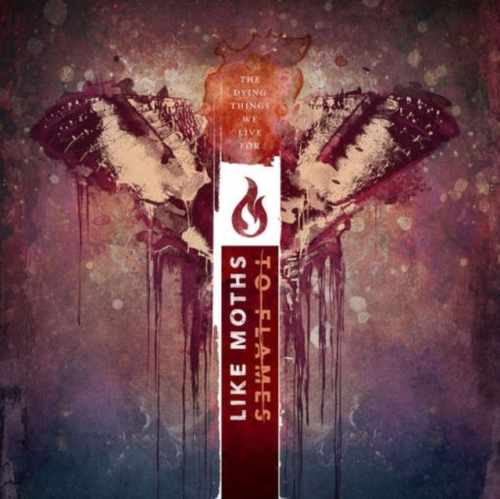 LIKE MOTHS TO FLAMES / THE DYING THINGS WE LIVE FOR