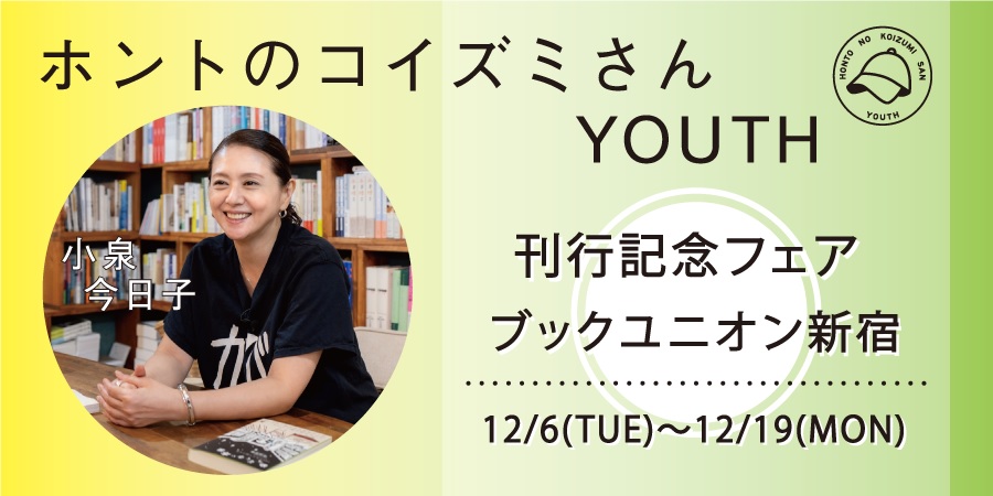 12/6 ~12/19 開催「ホントのコイズミさん YOUTH」刊行記念フェア at ブックユニオン新宿