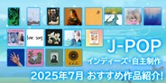 J-POP インディーズ・自主制作 2025年7月 おすすめ作品紹介!