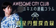 《連載コラム》 Awesome City Club ユキエ の『惑星円盤探査録』Vol.2