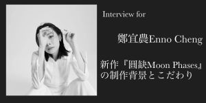台湾の注目SSW イーノ・チェン (鄭宜農) に聞く最新作『圓缺 Moon Phases』の制作背景とこだわり【アジア・インタビュー連載企画Vol.5】