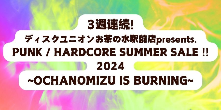【店舗 セール情報】3週連続!PUNK / HARD CORE SUMMER SALE !! 2024 ~OCHANOMIZU IS BURNING~開催決定!!